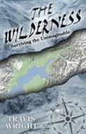 The Wilderness: Surviving the Unimaginable di Travis Wright edito da Travis Wright