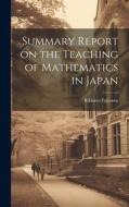 Summary Report on the Teaching of Mathematics in Japan di Rikitaro Fujisawa edito da LEGARE STREET PR