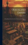 Our Island Empire; a Hand-book of Cuba, Porto Rico, Hawaii, and the Philippine Islands di Charles Morris edito da LEGARE STREET PR
