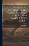 Lectures On the Second Coming and Kingdom of the Lord and Saviour Jesus Christ di William Kelly edito da LEGARE STREET PR