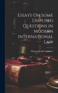 Essays On Some Disputed Questions in Modern International Law di Thomas Joseph Lawrence edito da LEGARE STREET PR