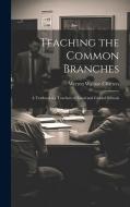 Teaching the Common Branches: A Textbook for Teachers of Rural and Graded Schools di Werrett Wallace Charters edito da LEGARE STREET PR