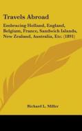 Travels Abroad: Embracing Holland, England, Belgium, France, Sandwich Islands, New Zealand, Australia, Etc. (1891) di Richard L. Miller edito da Kessinger Publishing