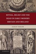 Ritual, Belief and the Dead in Early Modern Britain and Ireland di Sarah Tarlow edito da Cambridge University Press
