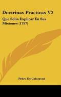 Doctrinas Practicas V2: Que Solia Explicar En Sus Misiones (1797) di Pedro De Calatayud edito da Kessinger Publishing