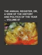 The Annual Register, Or, a View of the History and Politics of the Year Volume 87 di Books Group edito da Rarebooksclub.com