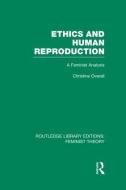 Ethics and Human Reproduction (Rle Feminist Theory): A Feminist Analysis di Christine Overall edito da ROUTLEDGE