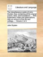 The Miscellaneous Works Of John Dryden, Esq; Containing All His Original Poems, Tales, And Translations. ... With Explanatory Notes And Observations.  di John Dryden edito da Gale Ecco, Print Editions