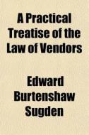A Practical Treatise Of The Law Of Vendors di Edward Burtenshaw Sugden edito da General Books Llc
