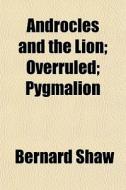 Androcles And The Lion; Overruled; Pygmalion di Bernard Shaw edito da General Books Llc