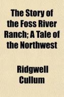 The Story Of The Foss River Ranch; A Tal di Ridgwell Cullum edito da General Books