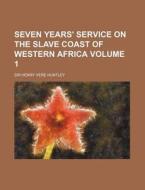 Seven Years' Service on the Slave Coast of Western Africa Volume 1 di Henry Vere Huntley edito da Rarebooksclub.com