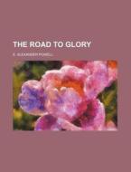 The Road To Glory di E. Alexander Powell edito da General Books Llc