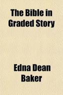 The Bible In Graded Story di Edna Dean Baker edito da General Books