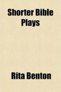 Shorter Bible Plays di Rita Benton edito da General Books