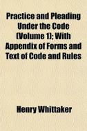 Practice And Pleading Under The Code Vo di Henry Whittaker edito da General Books