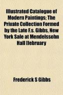 Illustrated Catalogue Of Modern Painting di Frederick S. Gibbs edito da Rarebooksclub.com