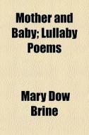 Mother And Baby; Lullaby Poems di Mary Dow Brine edito da General Books Llc