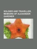 Soldier and Traveller, Memoirs of Alexander Gardner di Anonymous edito da Rarebooksclub.com