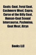 Goats: Goat, Feral Goat, Cashmere Wool, Capra, Curse Of The Billy Goat, Human-goat Sexual Intercourse, Pashmina, Goat Meat, Atryn di Source Wikipedia edito da Books Llc