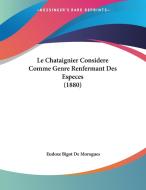 Le Chataignier Considere Comme Genre Renfermant Des Especes (1880) di Eudoxe Bigot De Morogues edito da Kessinger Publishing