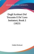 Degli Scrittori del Trecento E de' Loro Imitatori, Book 2 (1823) di Giulio Perticari edito da Kessinger Publishing