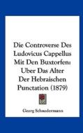 Die Controverse Des Ludovicus Cappellus Mit Den Buxtorfen: Uber Das Alter Der Hebraischen Punctation (1879) di Georg Schnedermann edito da Kessinger Publishing