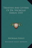 Treatises and Letters of Dr. Nicholas Ridley, 1555 di Nicholas Ridley edito da Kessinger Publishing