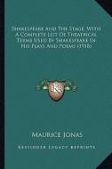 Shakespeare and the Stage, with a Complete List of Theatricashakespeare and the Stage, with a Complete List of Theatrical Terms Used by Shakespeare in di Maurice Jonas edito da Kessinger Publishing