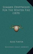 Summer Driftwood for the Winter Fire (1870) di Rose Porter edito da Kessinger Publishing