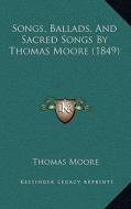 Songs, Ballads, and Sacred Songs by Thomas Moore (1849) di Thomas Moore edito da Kessinger Publishing