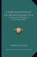 L'Arrondissement de Montelimar V5-6: Geographie, Histoire Et Statistique (1882) di Andre LaCroix edito da Kessinger Publishing