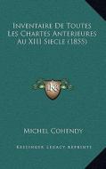 Inventaire de Toutes Les Chartes Anterieures Au XIII Siecle (1855) di Michel Cohendy edito da Kessinger Publishing