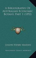 A Bibliography of Australian Economic Botany, Part 1 (1892) di Joseph Henry Maiden edito da Kessinger Publishing