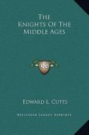 The Knights of the Middle Ages di Edward L. Cutts edito da Kessinger Publishing