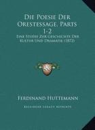 Die Poesie Der Orestessage, Parts 1-2: Eine Studie Zur Geschichte Der Kultur Und Dramatik (1872) di Ferdinand Huttemann edito da Kessinger Publishing