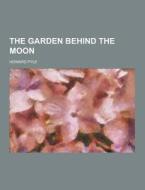 The Garden Behind The Moon di Howard Pyle edito da Theclassics.us