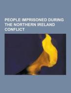 People Imprisoned During The Northern Ireland Conflict di Source Wikipedia edito da University-press.org