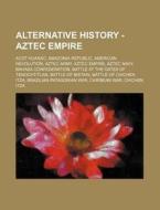 Alternative History - Aztec Empire: Acot di Source Wikia edito da Books LLC, Wiki Series