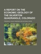 A Report on the Economic Geology of the Silverton Quadrangle, Colorado di Frederick Leslie Ransome edito da Rarebooksclub.com
