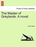 The Master of Greylands. A novel. di Henry Wood edito da British Library, Historical Print Editions