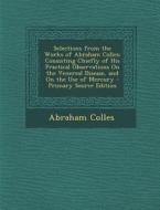 Selections from the Works of Abraham Colles: Consisting Chiefly of His Practical Observations on the Venereal Disease, and on the Use of Mercury di Abraham Colles edito da Nabu Press