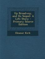 Up Broadway, and Its Sequel: A Life Story di Eleanor Kirk edito da Nabu Press