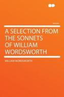 A Selection From the Sonnets of William Wordsworth di William Wordsworth edito da HardPress Publishing