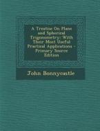 A Treatise on Plane and Spherical Trigonometry: With Their Most Useful Practical Applications di John Bonnycastle edito da Nabu Press