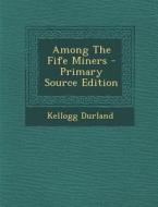 Among the Fife Miners - Primary Source Edition di Kellogg Durland edito da Nabu Press