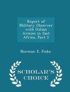 Report Of Military Observer With Italian Armies In East Africa, Part 2 - Scholar's Choice Edition di Norman E Fiske edito da Scholar's Choice