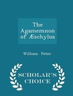The Agamemnon Of Aeschylus - Scholar's Choice Edition di William Peter edito da Scholar's Choice