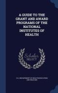 A Guide To The Grant And Award Programs Of The National Institutes Of Health edito da Sagwan Press