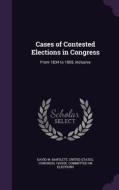 Cases Of Contested Elections In Congress di David W Bartlett edito da Palala Press